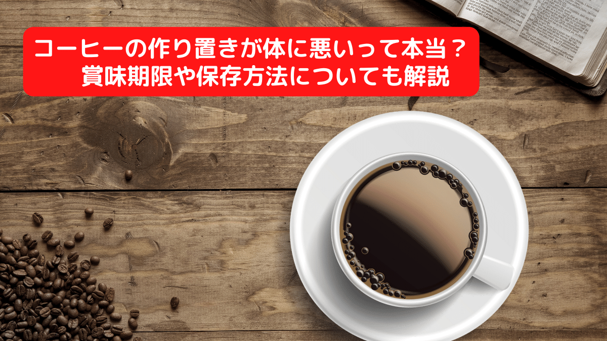 コーヒーの作り置きが体に悪いって本当？賞味期限や保存方法についても解説