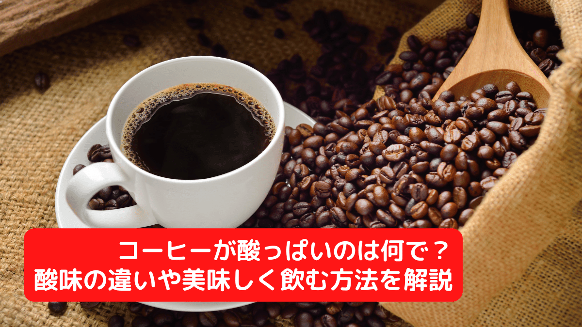 コーヒーが酸っぱいのは何で？酸味の違いや美味しく飲む方法を解説