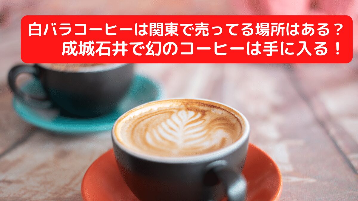白バラコーヒーは関東で売ってる場所はある？成城石井で幻のコーヒーは手に入る！